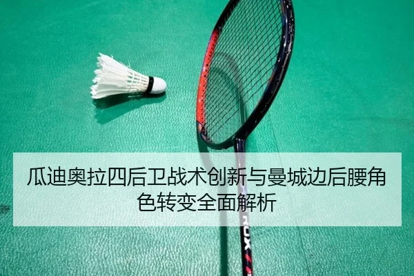 瓜迪奥拉四后卫战术创新与曼城边后腰角色转变全面解析