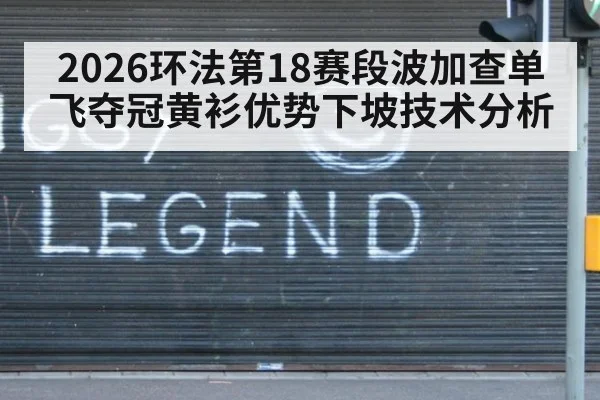 2026环法第18赛段波加查单飞夺冠黄衫优势下坡技术分析