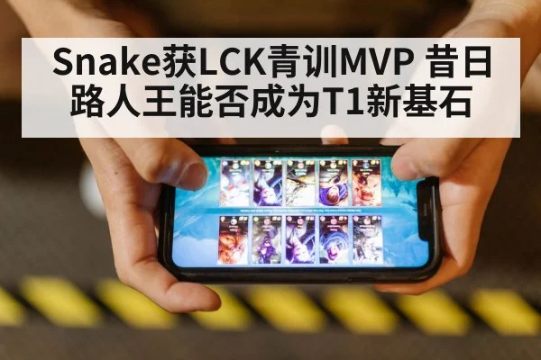 Snake获LCK青训MVP 昔日路人王能否成为T1新基石