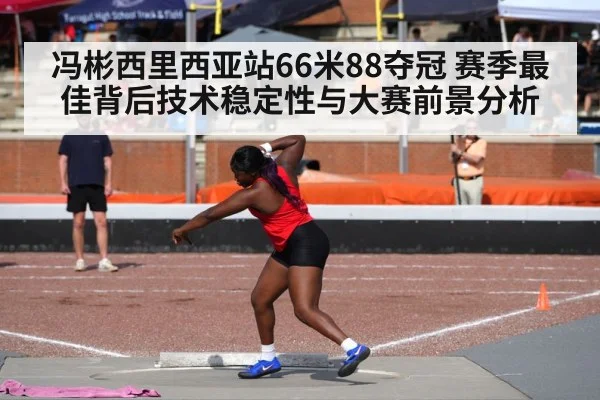 冯彬西里西亚站66米88夺冠 赛季最佳背后技术稳定性与大赛前景分析