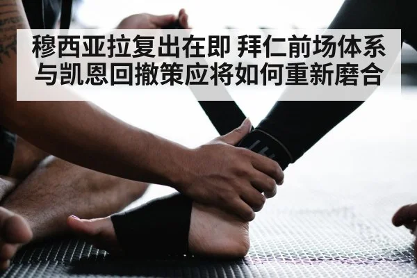 穆西亚拉复出在即 拜仁前场体系与凯恩回撤策应将如何重新磨合
