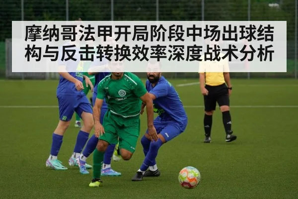 摩纳哥法甲开局阶段中场出球结构与反击转换效率深度战术分析