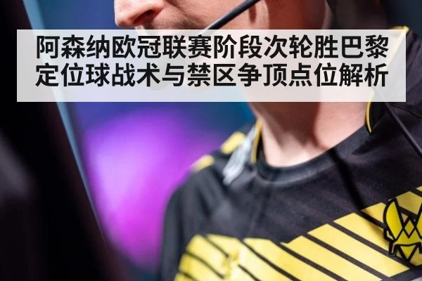 阿森纳欧冠联赛阶段次轮胜巴黎 定位球战术与禁区争顶点位解析