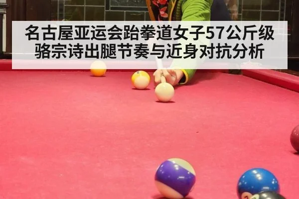 名古屋亚运会跆拳道女子57公斤级骆宗诗出腿节奏与近身对抗分析
