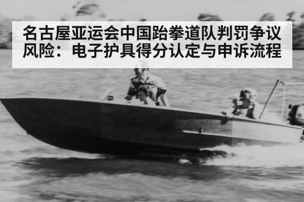名古屋亚运会中国跆拳道队判罚争议风险:电子护具得分认定与申诉流程