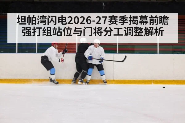坦帕湾闪电2026-27赛季揭幕前瞻 强打组站位与门将分工调整解析