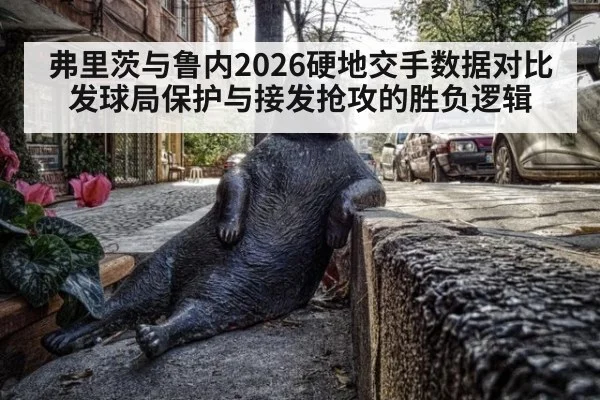 弗里茨与鲁内2026硬地交手数据对比 发球局保护与接发抢攻的胜负逻辑