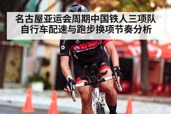 名古屋亚运会周期中国铁人三项队自行车配速与跑步换项节奏分析