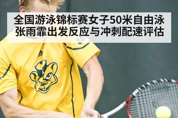 全国游泳锦标赛女子50米自由泳张雨霏出发反应与冲刺配速评估