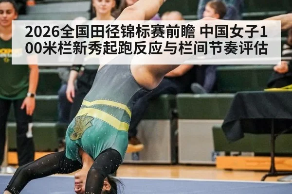 2026全国田径锦标赛前瞻 中国女子100米栏新秀起跑反应与栏间节奏评估
